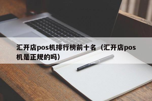 汇开店pos机排行榜前十名（汇开店pos机是正规的吗）