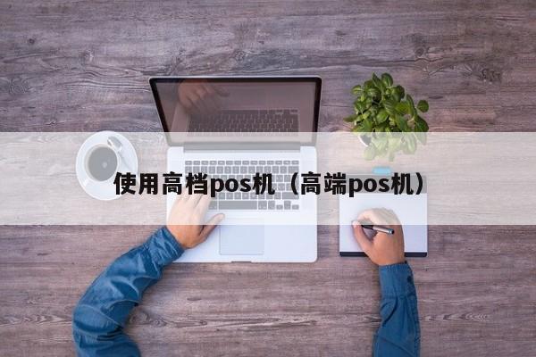 使用高档pos机（高端pos机）