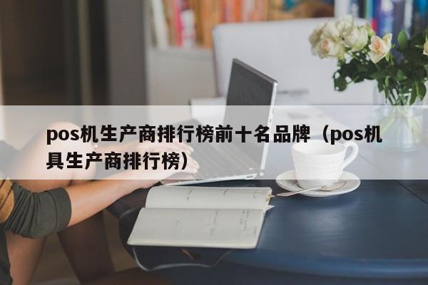 pos机生产商排行榜前十名品牌（pos机具生产商排行榜）