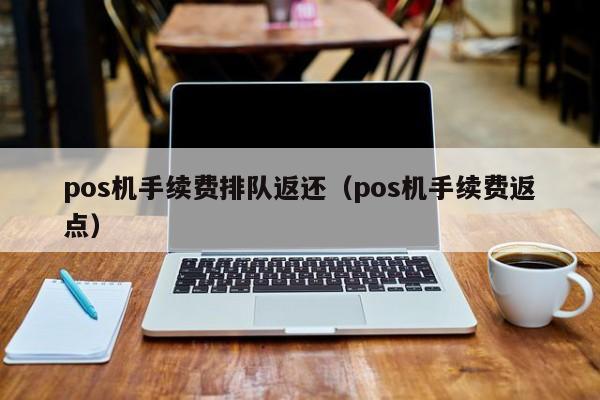 pos机手续费排队返还（pos机手续费返点）