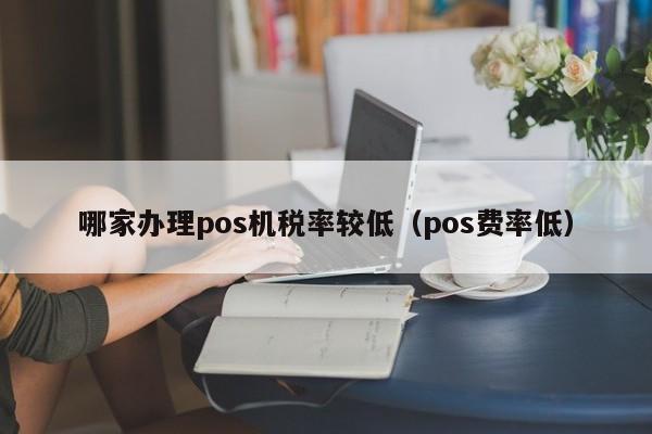 哪家办理pos机税率较低（pos费率低）