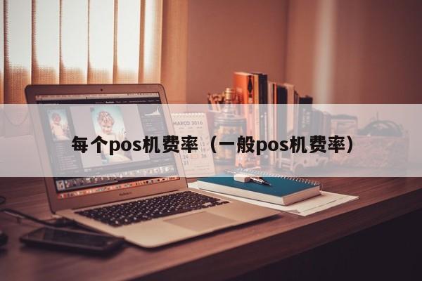 每个pos机费率（一般pos机费率）