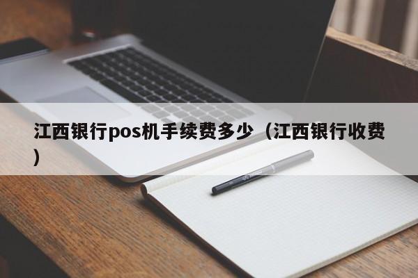 江西银行pos机手续费多少（江西银行收费）