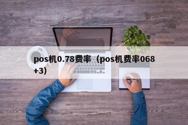 pos机0.78费率（pos机费率068+3）