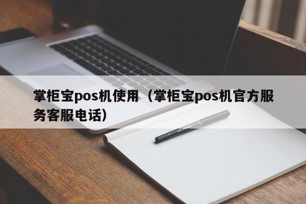 掌柜宝pos机使用（掌柜宝pos机官方服务客服电话）