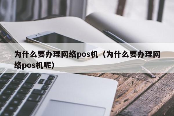 为什么要办理网络pos机（为什么要办理网络pos机呢）