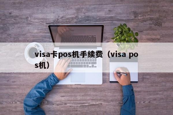 visa卡pos机手续费（visa pos机）