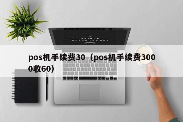 pos机手续费30（pos机手续费3000收60）