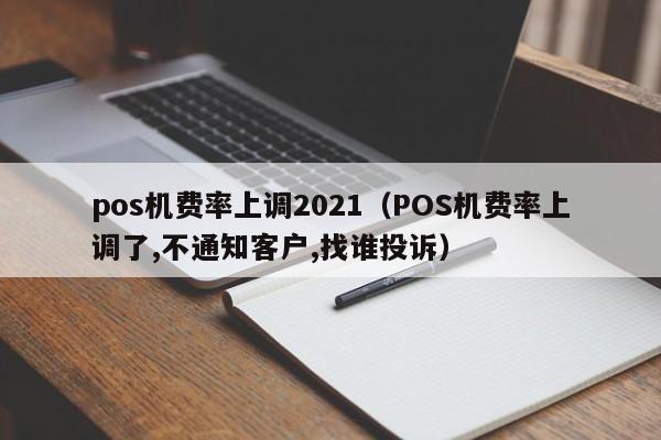 pos机费率上调2021（POS机费率上调了,不通知客户,找谁投诉）