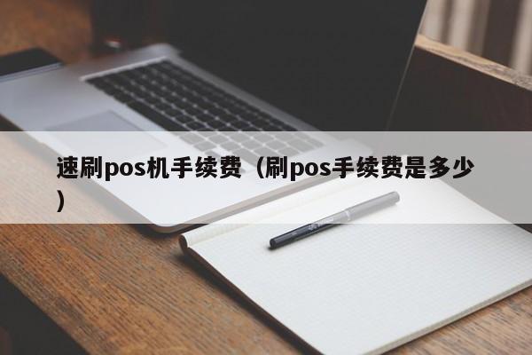 速刷pos机手续费（刷pos手续费是多少）