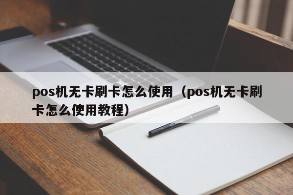 pos机无卡刷卡怎么使用（pos机无卡刷卡怎么使用教程）