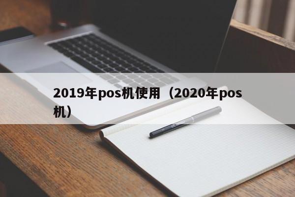 2019年pos机使用（2020年pos机）