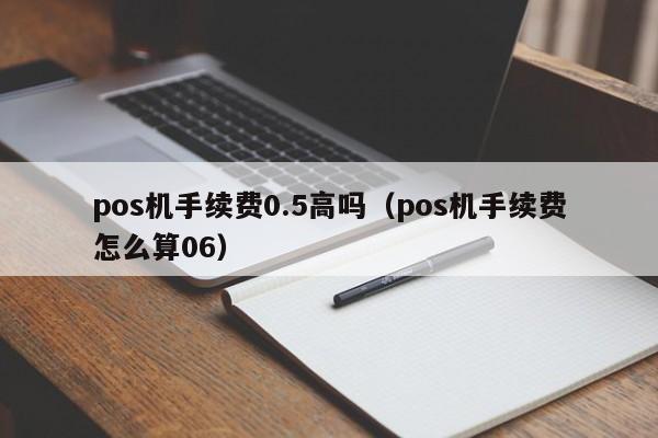 pos机手续费0.5高吗（pos机手续费怎么算06）