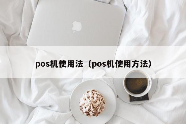 pos机使用法（pos机使用方法）