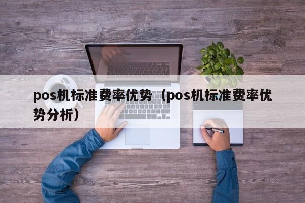 pos机标准费率优势（pos机标准费率优势分析）