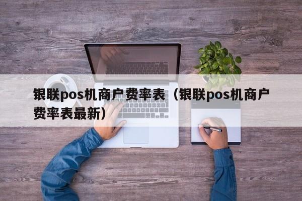 银联pos机商户费率表（银联pos机商户费率表最新）