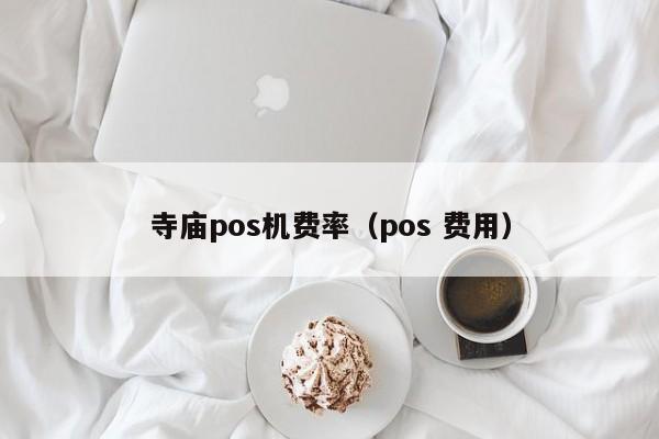 寺庙pos机费率（pos 费用）