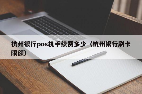 杭州银行pos机手续费多少（杭州银行刷卡限额）