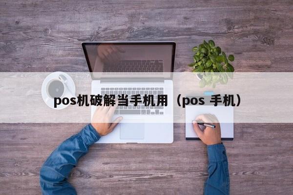 pos机破解当手机用（pos 手机）