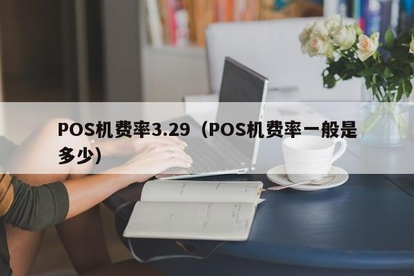 POS机费率3.29（POS机费率一般是多少）