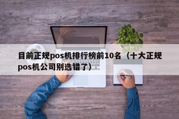 目前正规pos机排行榜前10名（十大正规pos机公司别选错了）