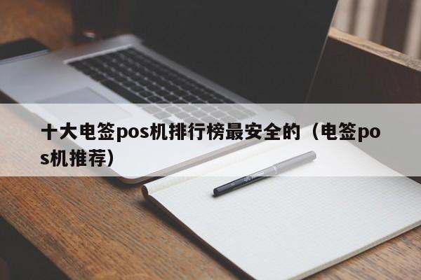 十大电签pos机排行榜最安全的（电签pos机推荐）