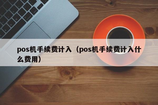 pos机手续费计入（pos机手续费计入什么费用）