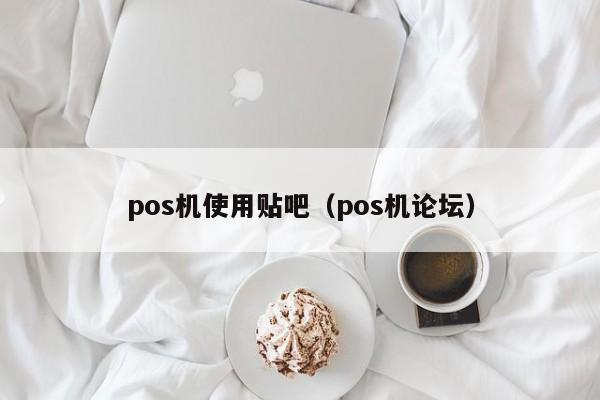 pos机使用贴吧（pos机论坛）