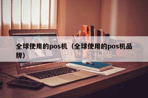 全球使用的pos机（全球使用的pos机品牌）