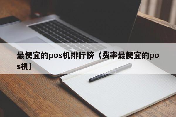 最便宜的pos机排行榜（费率最便宜的pos机）