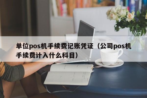 单位pos机手续费记账凭证（公司pos机手续费计入什么科目）