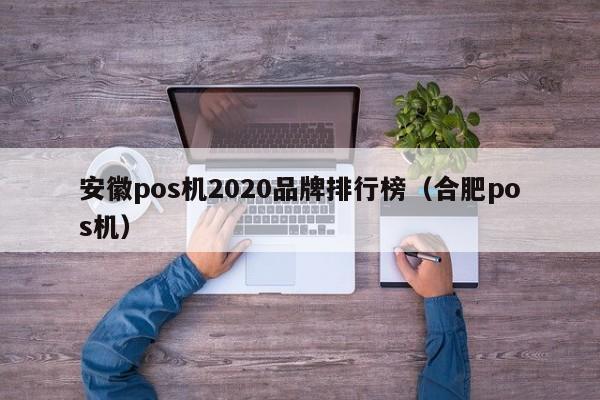 安徽pos机2020品牌排行榜（合肥pos机）