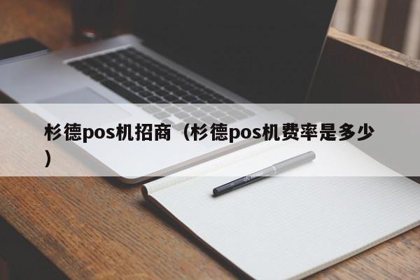 杉德pos机招商（杉德pos机费率是多少）