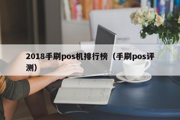 2018手刷pos机排行榜（手刷pos评测）