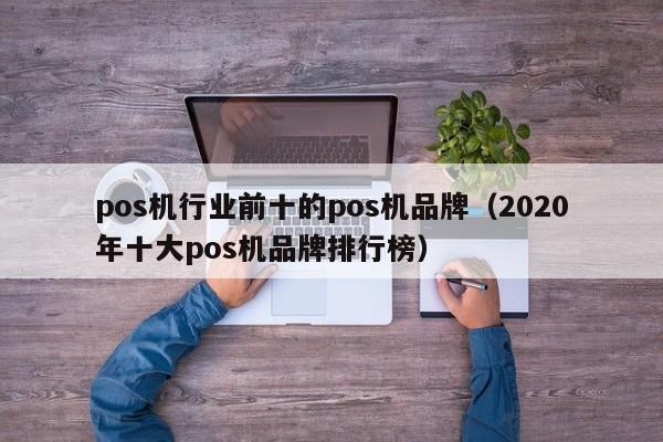 pos机行业前十的pos机品牌（2020年十大pos机品牌排行榜）