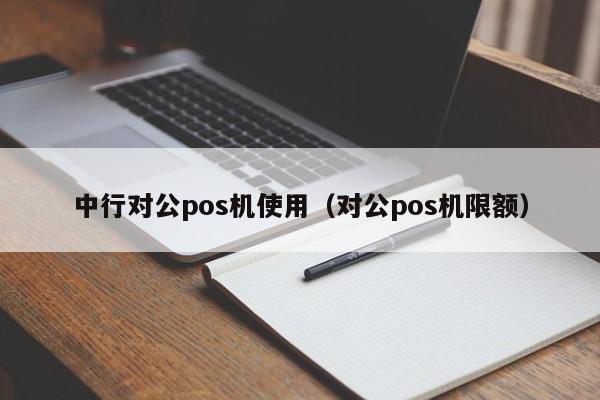 中行对公pos机使用（对公pos机限额）