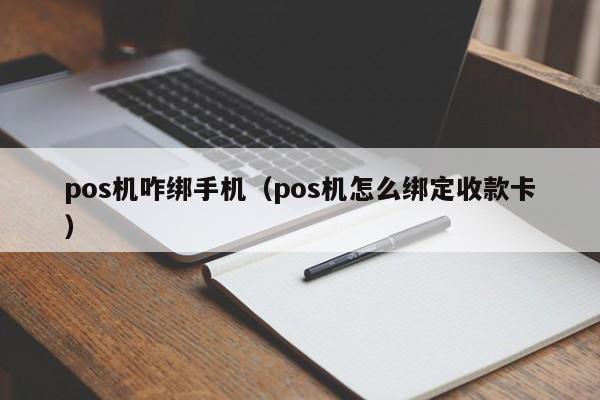 pos机咋绑手机（pos机怎么绑定收款卡）