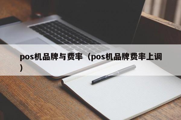 pos机品牌与费率（pos机品牌费率上调）