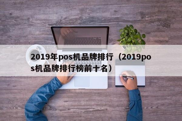 2019年pos机品牌排行（2019pos机品牌排行榜前十名）