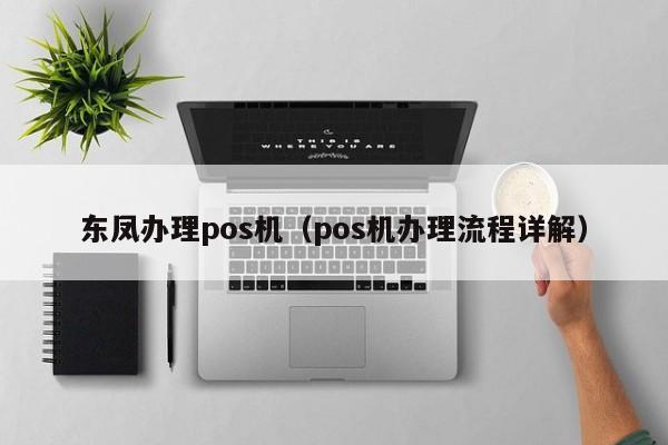 东凤办理pos机（pos机办理流程详解）