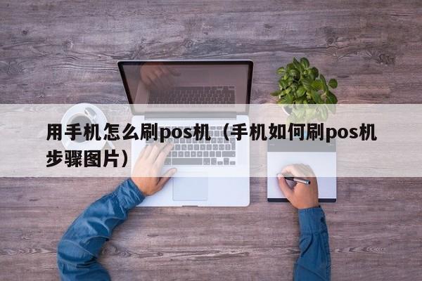 用手机怎么刷pos机（手机如何刷pos机步骤图片）