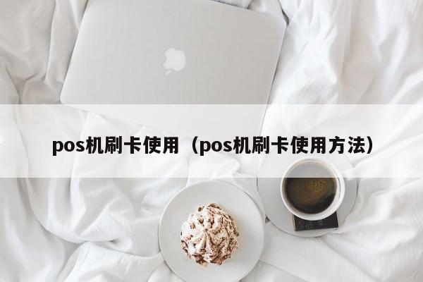 pos机刷卡使用（pos机刷卡使用方法）