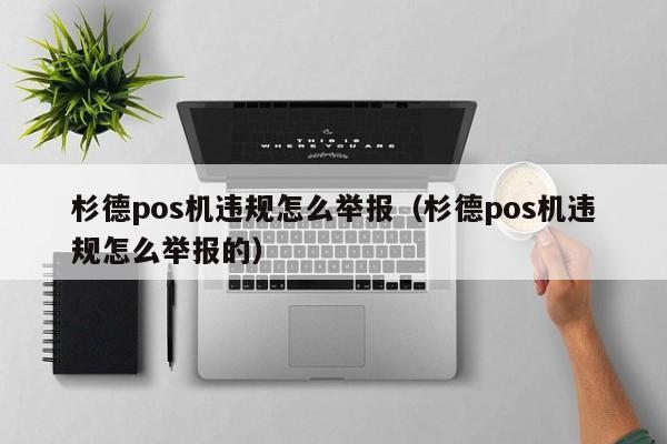 杉德pos机违规怎么举报（杉德pos机违规怎么举报的）