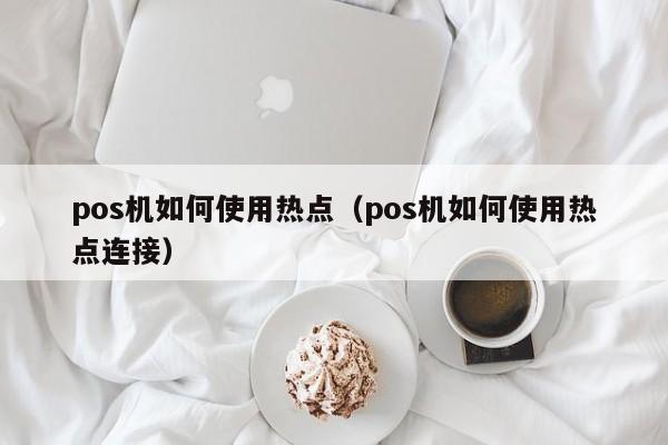 pos机如何使用热点（pos机如何使用热点连接）