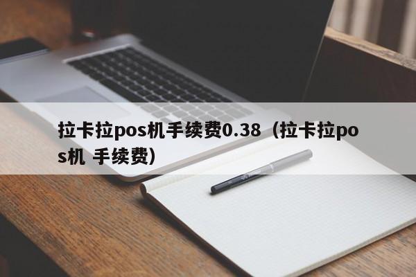 拉卡拉pos机手续费0.38（拉卡拉pos机 手续费）