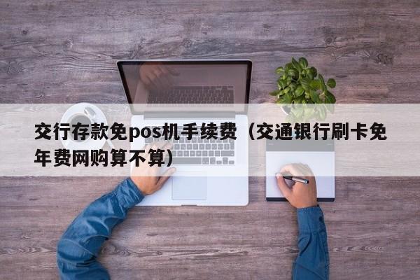 交行存款免pos机手续费（交通银行刷卡免年费网购算不算）