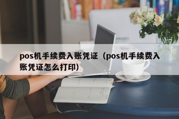 pos机手续费入账凭证（pos机手续费入账凭证怎么打印）