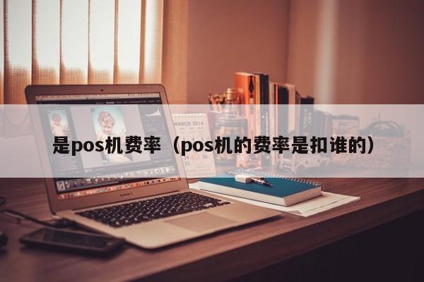 是pos机费率（pos机的费率是扣谁的）