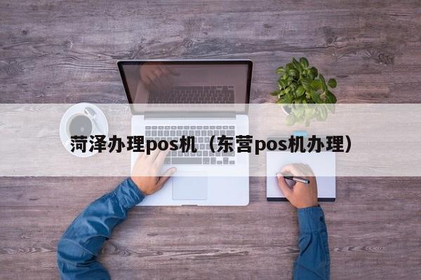 菏泽办理pos机（东营pos机办理）