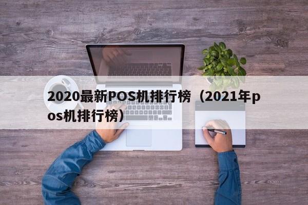 2020最新POS机排行榜（2021年pos机排行榜）